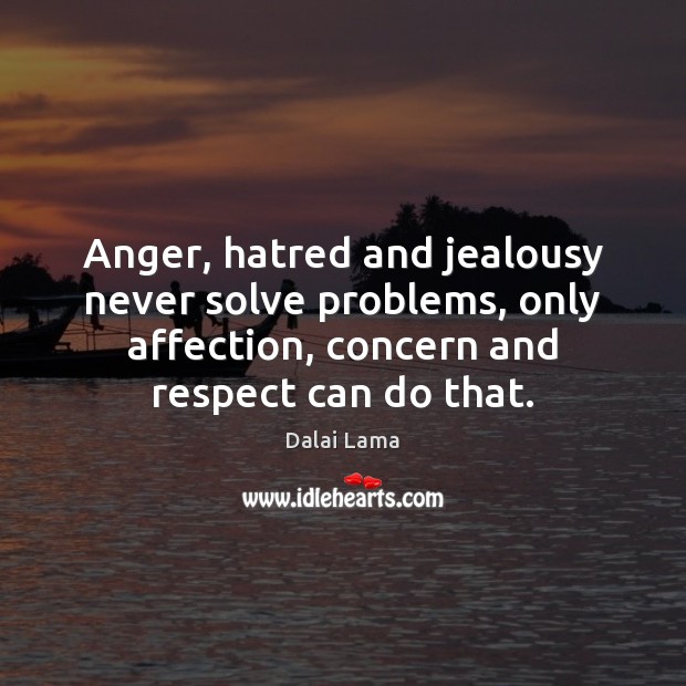 Anger, hatred and jealousy never solve problems, only affection, concern and respect Dalai Lama Picture Quote