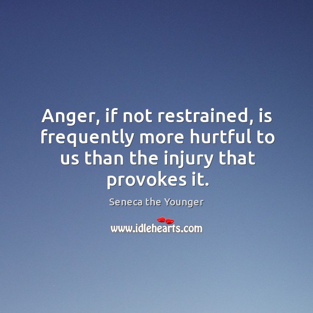 Anger, if not restrained, is frequently more hurtful to us than the injury that provokes it. Image