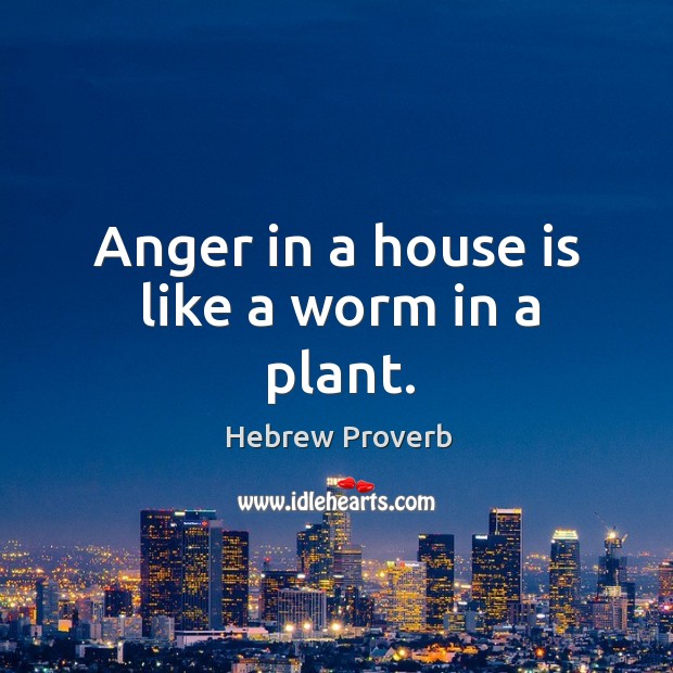 Anger in a house is like a worm in a plant. Hebrew Proverbs Image