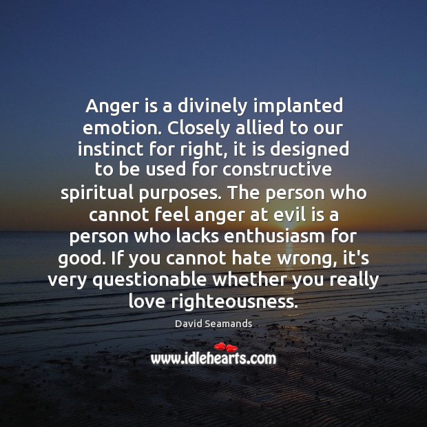 Anger is a divinely implanted emotion. Closely allied to our instinct for 