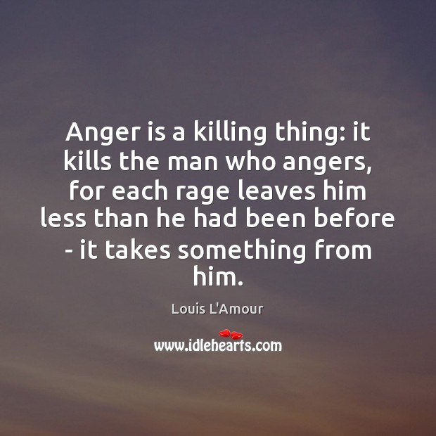 Anger is a killing thing: it kills the man who angers, for Louis L’Amour Picture Quote