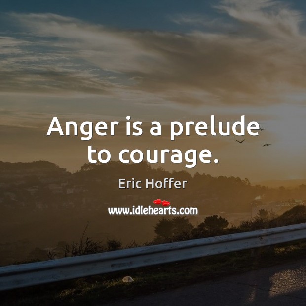 Anger is a prelude to courage. Image