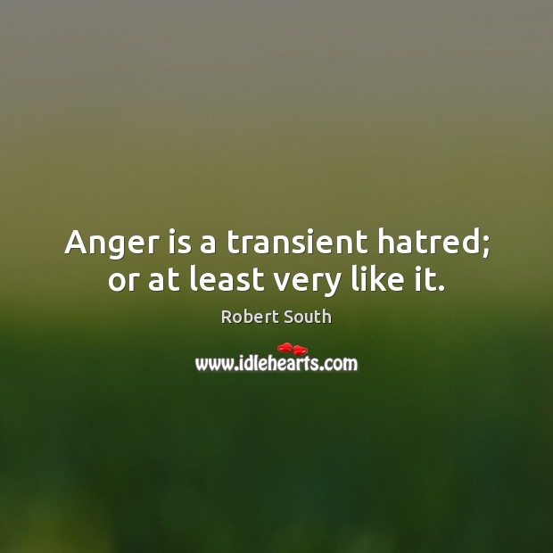 Anger is a transient hatred; or at least very like it. Image