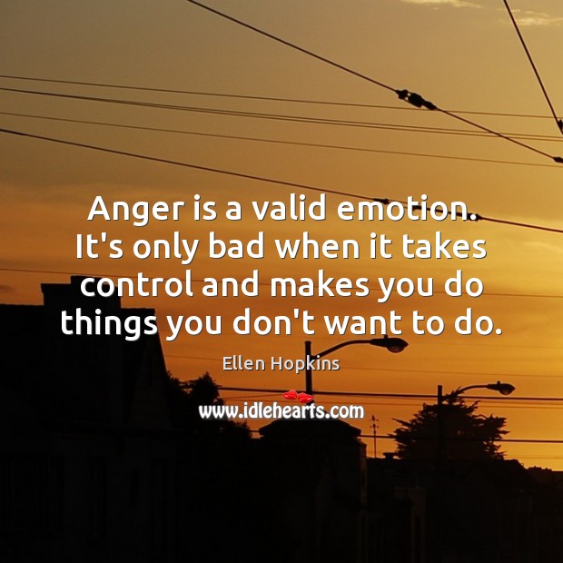 Anger is a valid emotion. It’s only bad when it takes control Ellen Hopkins Picture Quote