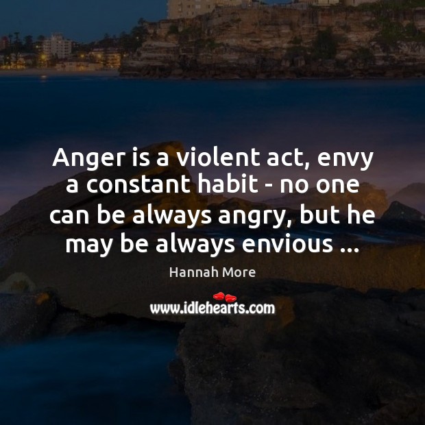 Anger is a violent act, envy a constant habit – no one Hannah More Picture Quote