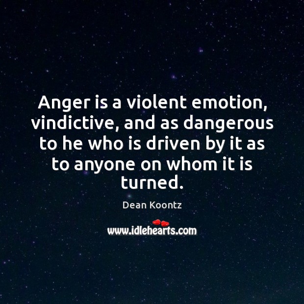 Anger is a violent emotion, vindictive, and as dangerous to he who Dean Koontz Picture Quote