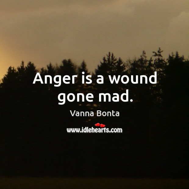 Anger is a wound gone mad. Vanna Bonta Picture Quote
