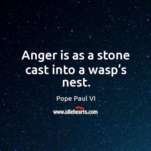 Anger is as a stone cast into a wasp’s nest. Pope Paul VI Picture Quote