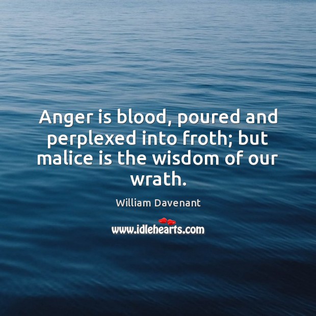 Anger is blood, poured and perplexed into froth; but malice is the wisdom of our wrath. William Davenant Picture Quote