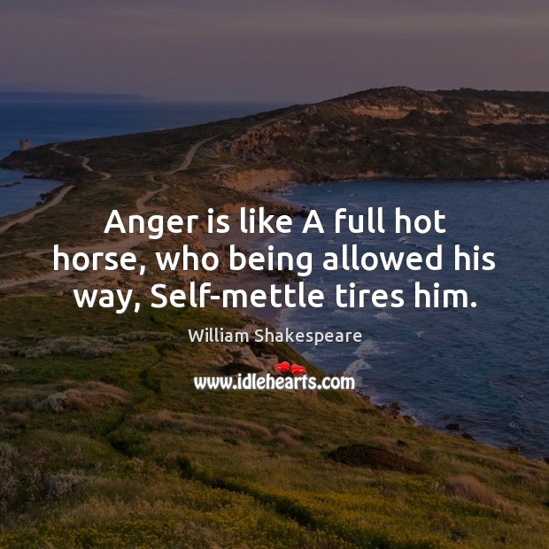 Anger is like A full hot horse, who being allowed his way, Self-mettle tires him. Anger Quotes Image