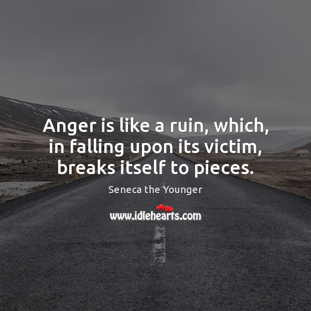 Anger is like a ruin, which, in falling upon its victim, breaks itself to pieces. Anger Quotes Image