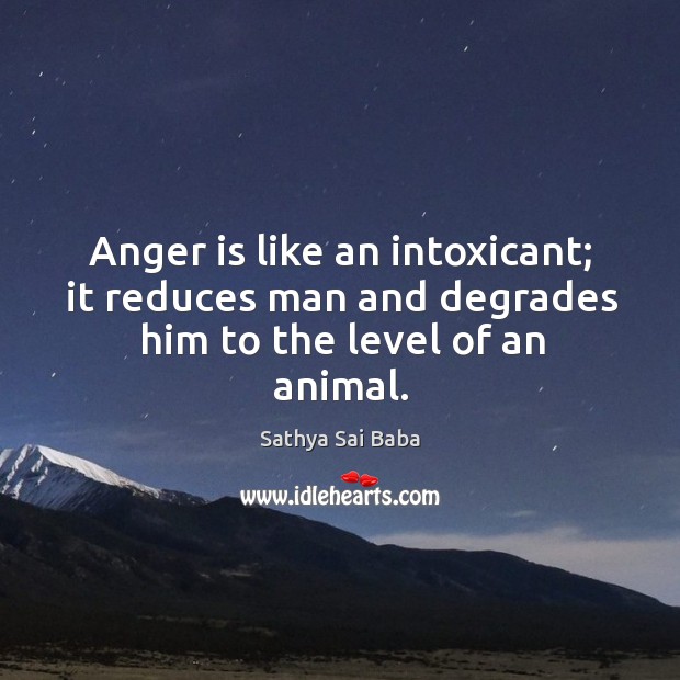 Anger is like an intoxicant; it reduces man and degrades him to the level of an animal. Anger Quotes Image