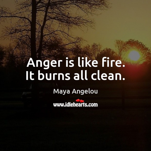 Anger is like fire. It burns all clean. Maya Angelou Picture Quote