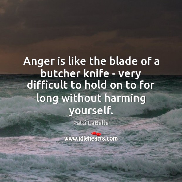 Anger is like the blade of a butcher knife – very difficult Patti LaBelle Picture Quote