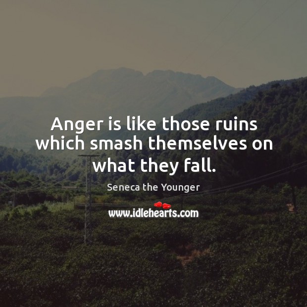 Anger is like those ruins which smash themselves on what they fall. Anger Quotes Image