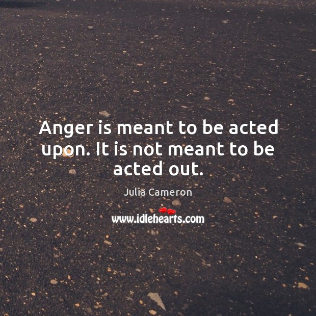 Anger is meant to be acted upon. It is not meant to be acted out. Anger Quotes Image