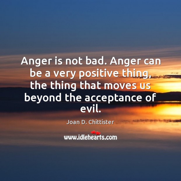 Anger is not bad. Anger can be a very positive thing, the Image