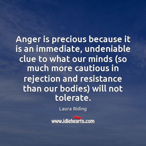 Anger is precious because it is an immediate, undeniable clue to what Laura Riding Picture Quote