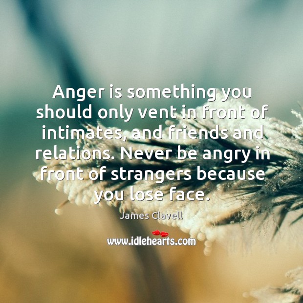 Anger is something you should only vent in front of intimates, and James Clavell Picture Quote