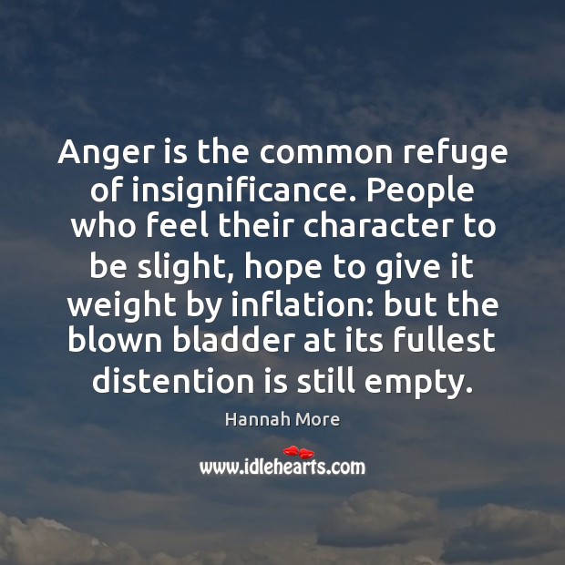 Anger is the common refuge of insignificance. People who feel their character Hannah More Picture Quote