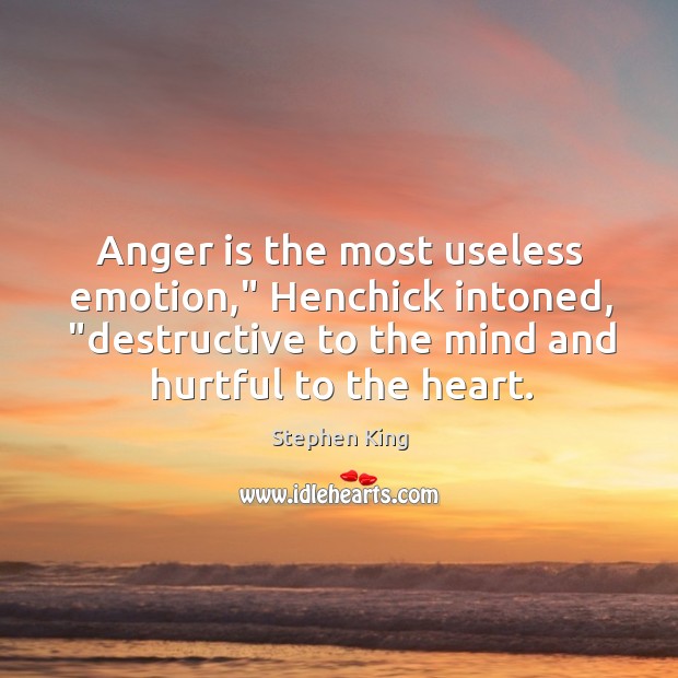 Anger is the most useless emotion,” Henchick intoned, “destructive to the mind Anger Quotes Image