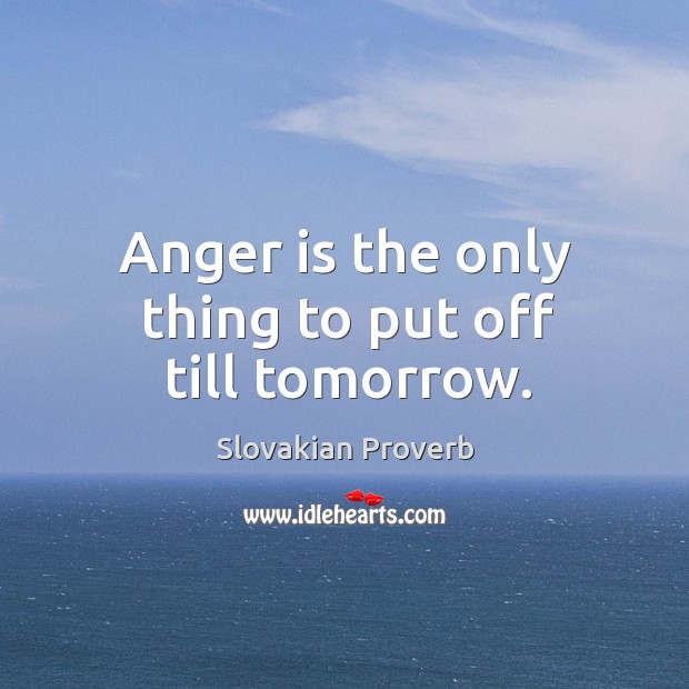 Anger is the only thing to put off till tomorrow. Slovakian Proverbs Image