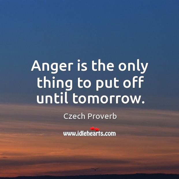 Anger is the only thing to put off until tomorrow. Image
