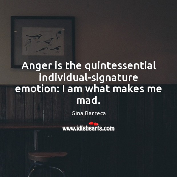 Anger is the quintessential individual-signature emotion: I am what makes me mad. Gina Barreca Picture Quote
