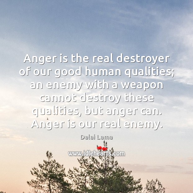 Anger is the real destroyer of our good human qualities; an enemy Anger Quotes Image