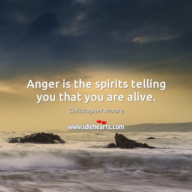 Anger is the spirits telling you that you are alive. Christopher Moore Picture Quote