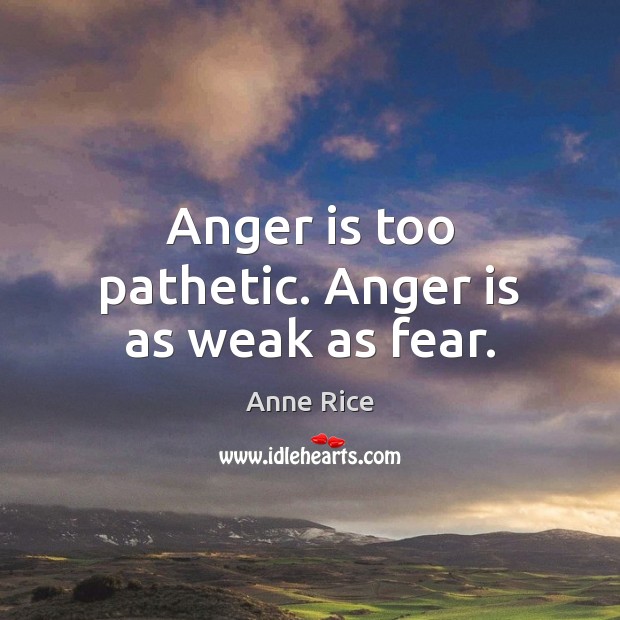 Anger is too pathetic. Anger is as weak as fear. Anger Quotes Image