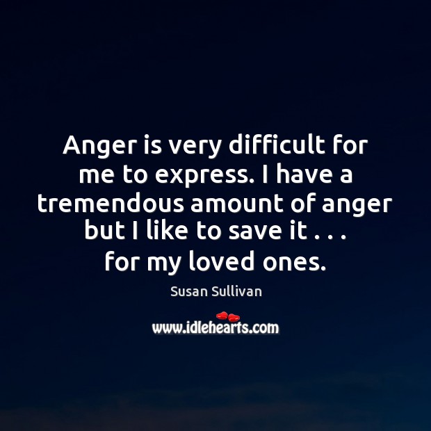 Anger is very difficult for me to express. I have a tremendous Anger Quotes Image