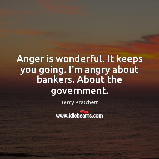 Anger is wonderful. It keeps you going. I’m angry about bankers. About the government. Government Quotes Image