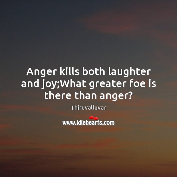 Anger kills both laughter and joy;What greater foe is there than anger? Thiruvalluvar Picture Quote