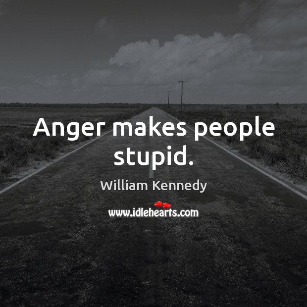 Anger makes people stupid. William Kennedy Picture Quote