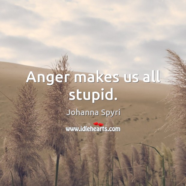 Anger makes us all stupid. Johanna Spyri Picture Quote