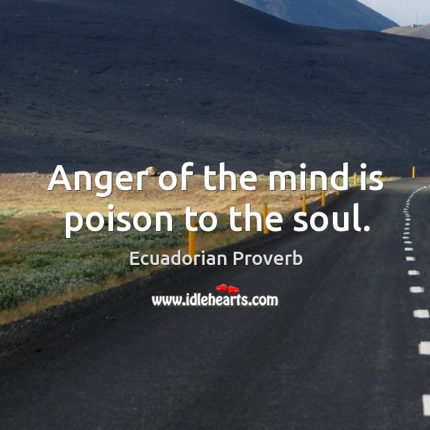 Anger of the mind is poison to the soul. Ecuadorian Proverbs Image
