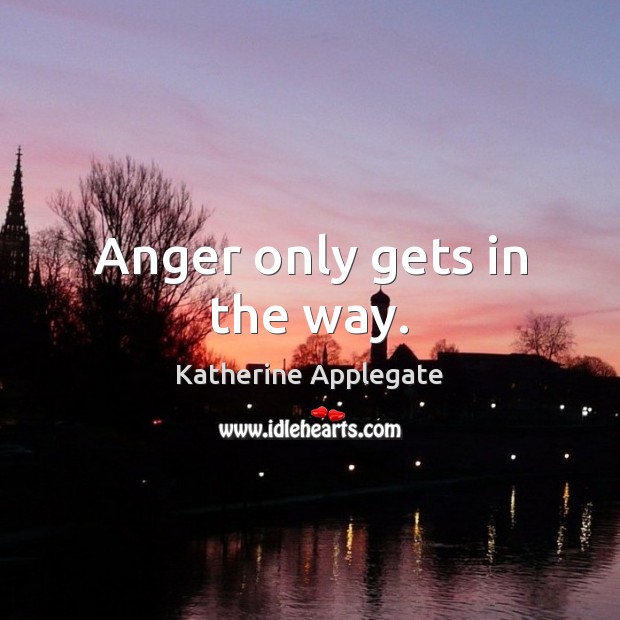 Anger only gets in the way. Katherine Applegate Picture Quote