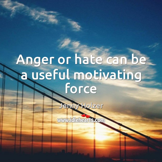 Anger or hate can be a useful motivating force Jenny Holzer Picture Quote
