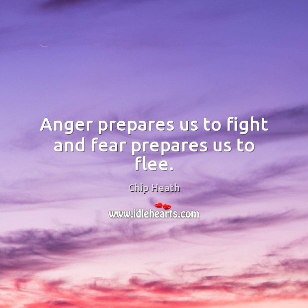 Anger prepares us to fight and fear prepares us to flee. Chip Heath Picture Quote