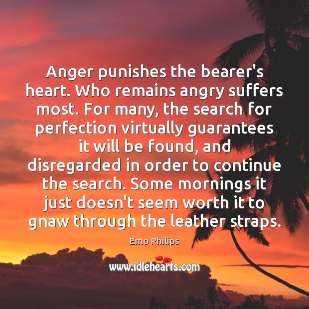 Anger punishes the bearer’s heart. Who remains angry suffers most. For many, Emo Philips Picture Quote