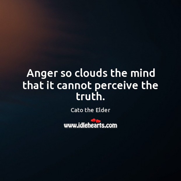 Anger so clouds the mind that it cannot perceive the truth. Cato the Elder Picture Quote
