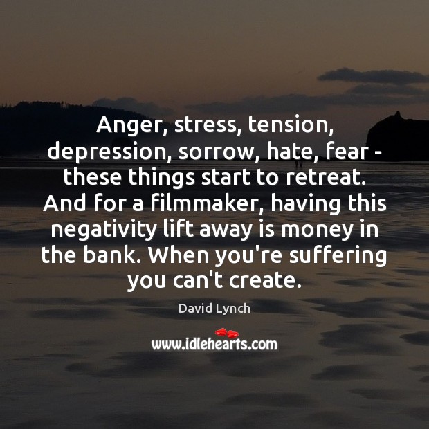 Anger, stress, tension, depression, sorrow, hate, fear – these things start to David Lynch Picture Quote