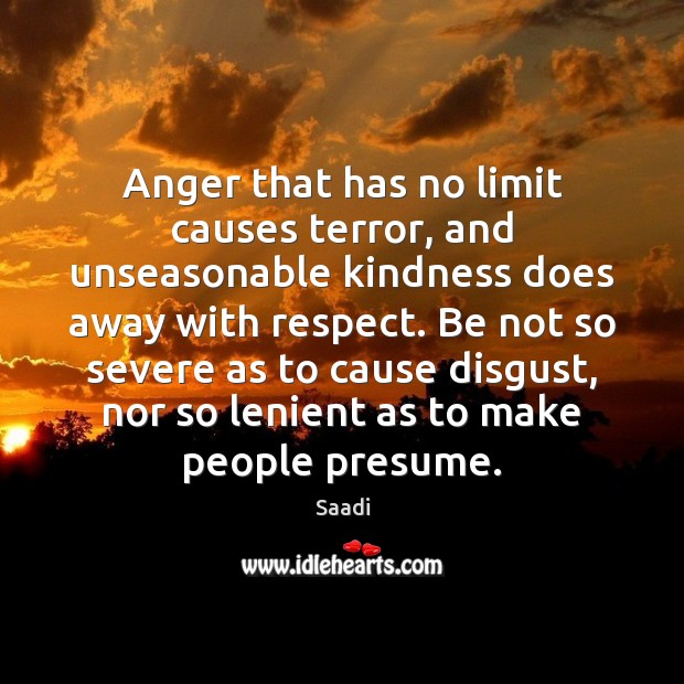 Anger that has no limit causes terror, and unseasonable kindness does away Saadi Picture Quote