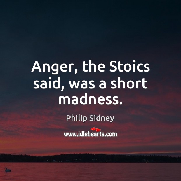 Anger, the Stoics said, was a short madness. Philip Sidney Picture Quote