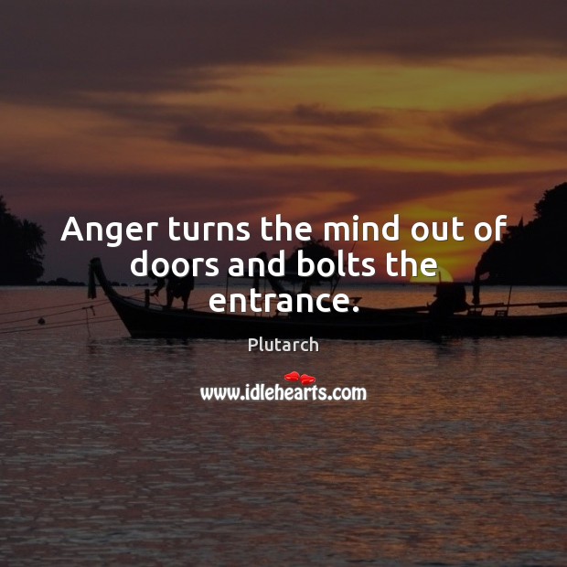 Anger turns the mind out of doors and bolts the entrance. Plutarch Picture Quote
