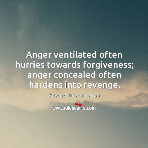 Anger ventilated often hurries towards forgiveness; anger concealed often hardens into revenge. Image