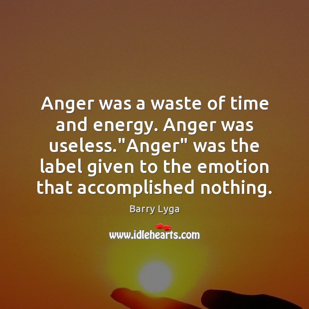 Anger was a waste of time and energy. Anger was useless.”Anger” Barry Lyga Picture Quote
