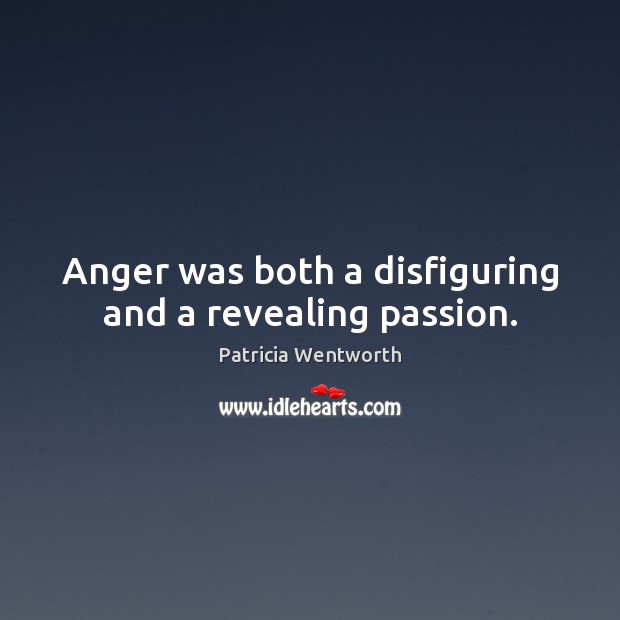 Anger was both a disfiguring and a revealing passion. Patricia Wentworth Picture Quote
