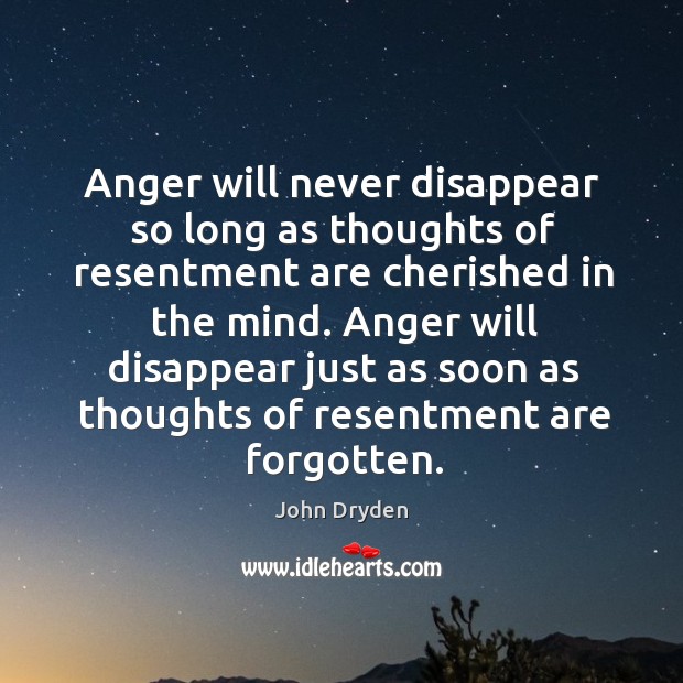 Anger will disappear just as soon as thoughts of resentment are forgotten. Image